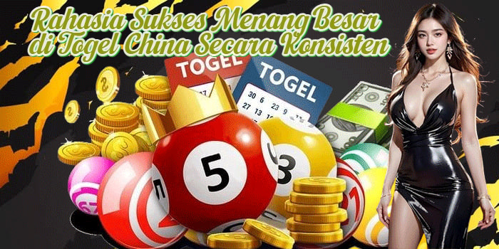Rahasia Sukses Menang Besar di Togel China Secara Konsisten