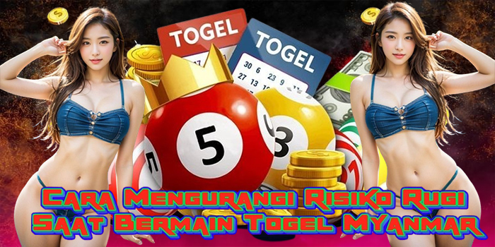 Cara Mengurangi Risiko Rugi Saat Bermain Togel Myanmar