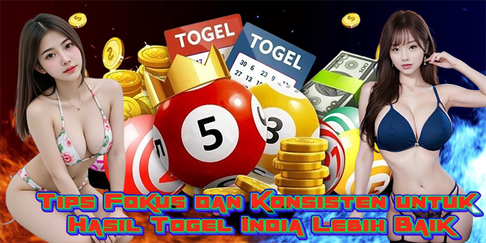 Tips Fokus dan Konsisten untuk Hasil Togel India Lebih Baik