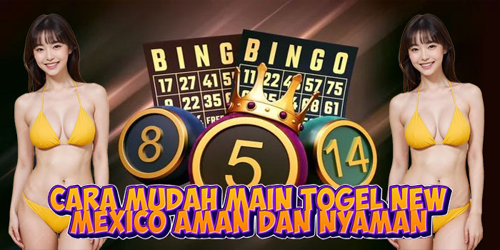 Cara Mudah Main Togel New Mexico Aman dan Nyaman